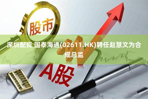 深圳配资 国泰海通(02611.HK)聘任赵慧文为合规总监