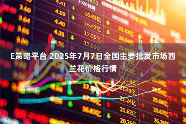E策略平台 2025年7月7日全国主要批发市场西兰花价格行情