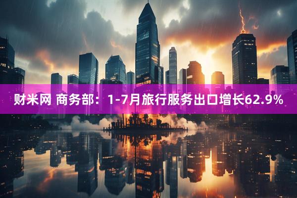 财米网 商务部：1-7月旅行服务出口增长62.9%