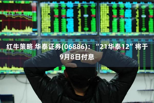 红牛策略 华泰证券(06886)：“21华泰12”将于9月8日付息