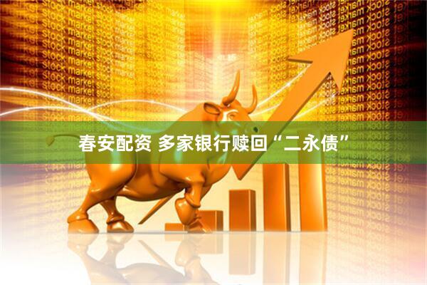 春安配资 多家银行赎回“二永债”